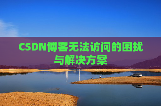 CSDN博客无法访问的困扰与解决方案 CSDN博客无法访问的困扰与解决方案